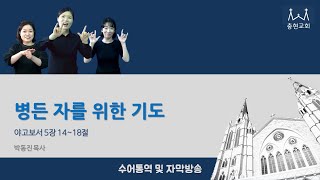 병든 자를 위한 기도_야고보서 5장 14~18절_2022.03.06 충현교회 찬양예배 수어통역, 자막방송