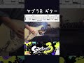 ヤグラの曲b ギター スプラトゥーン3 tab譜 shorts splatoon3 スプラトゥーン3