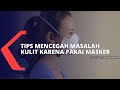 Hal yang Perlu Diperhatikan Agar Kulit Wajah Tetap Sehat Walau Pakai Masker