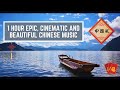 1 Hour Epic, Beautiful and Cinematic Chinese Instrumental Music