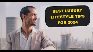 Embrace Elegance: Best Luxury Lifestyle Tips for 2024!