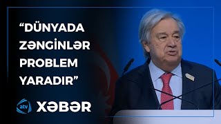 “Dünyada zənginlər problem yaradır” – BMT-nin Baş Katibi COP29-da çıxış edib