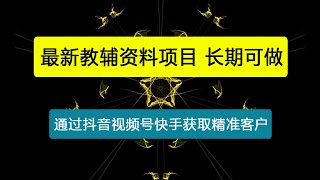 最新教辅资料项目，手把手教你通过抖音视频号快手获取精准客户及变现