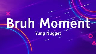 Yung Nugget - Bruh Moment - Lyrics