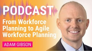 From Workforce Planning to Agile Workforce Planning | Adam Gibson