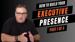 How to Build Your Executive Presence (part 1 of 4)