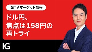 ドル円、焦点は158円の再トライ  | IGTV マーケット情報