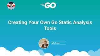 Lyle Dean - Creating Your Own Go Static Analysis Tools