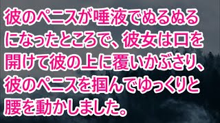 彼のペニスが唾液でぬるぬるになったところで、彼女は口を開けて彼の上に覆いかぶさり、彼のペニスを掴んでゆっくりと腰を動かしました。【朗読】 \\(朗読)