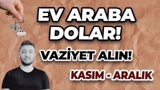 EV ARABA DOLAR! / KASIM-ARALIK VAZİYET ALIN!