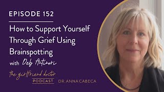 The Girlfriend Doctor 152 How to Support Yourself Through Grief Using Brainspotting w/ Deb Antinori