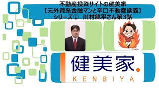 川村龍平さん第3話【元外資系金融マンと辛口不動産談義】シリーズ①不動産投資の健美家