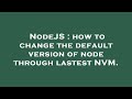 NodeJS : how to change the default version of node through lastest NVM.