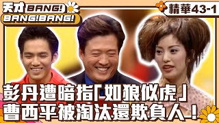 【天才BANG!BANG!BANG!】彭丹遭暗指「如狼似虎」　曹西平被淘汰還欺負人！ EP43-1 曹西平、彭丹、檢場、鍾漢良、李李仁、王美雪、丁柔安、錢盈潔 @ctvent_classic