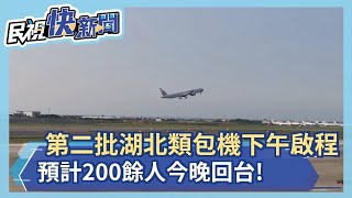 快新聞／第2批湖北類包機桃機起飛 預定晚間載200餘人返台－民視新聞