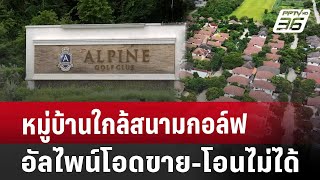 หมู่บ้านใกล้สนามกอล์ฟอัลไพน์โอดขาย-โอนไม่ได้ | เที่ยงทันข่าว | 21 ส.ค. 67