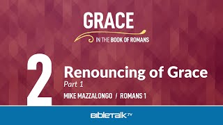 Renouncing of Grace: Part 1 (Romans 1) – Mike Mazzalongo | BibleTalk.tv