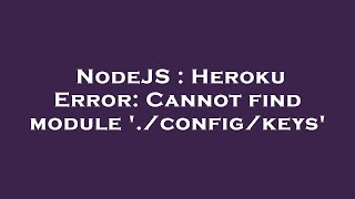 NodeJS : Heroku Error: Cannot find module './config/keys'