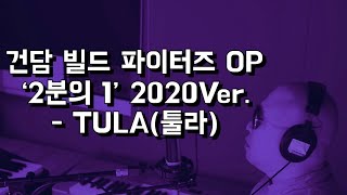 건담 빌드 파이터즈 OP ‘2분의 1’ 2020Ver - TULA(툴라)