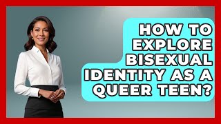 How To Explore Bisexual Identity As A Queer Teen? - Queer Teens United