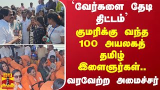 வேர்களை  தேடி திட்டம் - குமரிக்கு வந்த  100 அயலக தமிழ் இளைஞர்கள.. - வரவேற்ற அமைச்சர்..