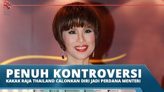 PENUH KONTROVERSI, KAKAK RAJA THAILAND CALONKAN DIRI JADI PERDANA MENTERI