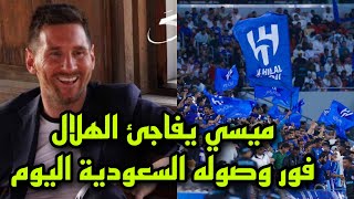 ميسي يفاجئ الهلال فور وصولة السعودية اليوم 🔥 مفاجأة مفرحة لجماهير الزعيم