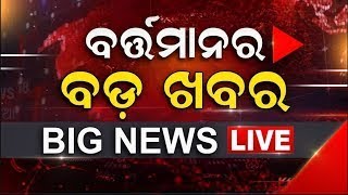 LIVE | Big News | ବର୍ତ୍ତମାନର ବଡ଼ ଖବର | Big Breaking News | Odisha Top News | Bhubaneswar | Odia News