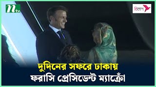 দুদিনের সফরে ঢাকায় ফরাসি প্রেসিডেন্ট ম্যাক্রোঁ | NTV News