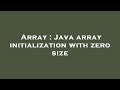 Array : Java array initialization with zero size