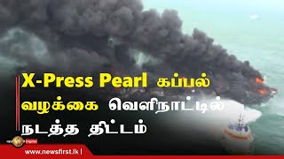 இலங்கை கடலில் பேரழிவை ஏற்படுத்திய X-Press Pearl கப்பல் தொடர்பான வழக்கை வௌிநாட்டில் நடத்த திட்டம்