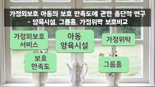 [논문] 가정외보호 아동의 보호 만족도에 관한 종단적 연구 -  양육시설, 그룹홈, 가정위탁 보호의 비교