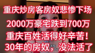 重庆炒房客房奴悲惨下场！2000万豪宅跌到700万！30年的房奴，带三个孩子，半夜睡不着！没法活了！重庆百姓活得好辛苦！中国百姓真的太不容易了！越来越多的人走头无路