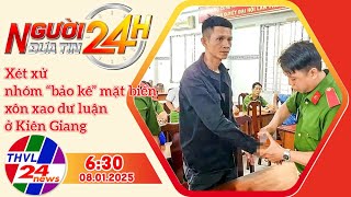 Người đưa tin 24H (6h30 ngày 08/01/2025) - Xét xử nhóm “bảo kê” mặt biển xôn xao dư luận ...