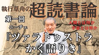 【執行草舟の超読書論　第一回　ツァラトゥストラかく語りき 】