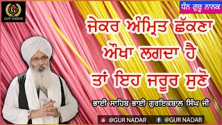 ਜੇਕਰ ਅੰਮ੍ਰਿਤ ਛੱਕਣਾ ਔਖਾ ਲਗਦਾ ਹੈ ਤਾਂ ਇਹ ਜਰੂਰ ਸੁਣੋ।। __ ਭਾਈ ਸਾਹਿਬ ਭਾਈ ਗੁਰਇਕਬਾਲ ਸਿੰਘ ਜੀ