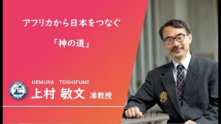 「アフリカから日本をつなぐ『神の道』」　上村敏文 准教授