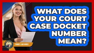 What Does Your Court Case Docket Number Mean? - Family Law Gurus