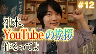 ＃１２「 神木、YouTubeの挨拶作るってよ」