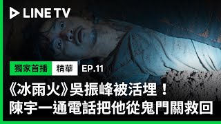 【冰雨火】EP11：吳振峰被活埋！陳宇一通電話，把他從鬼門關救了回來！| LINE TV 共享追劇生活