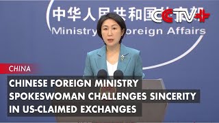 Chinese Foreign Ministry Spokeswoman Challenges Sincerity in US-Claimed Exchanges