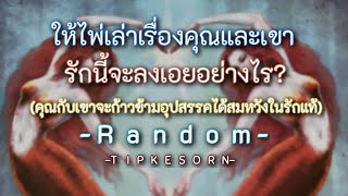 Random ❤️ ให้ไพ่เล่าเรื่องคุณและเขารักนี้จะลงเอยอย่างไร? คุณกับเขาจะก้าวข้ามอุปสรรคได้สมหวังในรักแท้