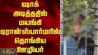 ஷாக் அடித்ததில் மயங்கி டிரான்ஸ்பார்மரில் தொங்கிய ஊழியர்..! |