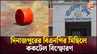 দিনাজপুরে বিএনপির মিছিলে ককটেল বিস্ফোরণ | Dinajpur | BNP rally | Channel 24