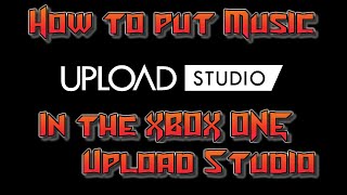 How to put music in the XBOX ONE Upload Studio! Tutorial