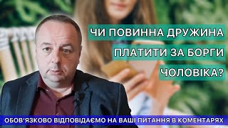 ЧИ ПОВИННА ДРУЖИНА ПЛАТИТИ ЗА БОРГИ ТА КРЕДИТИ ЧОЛОВІКА?