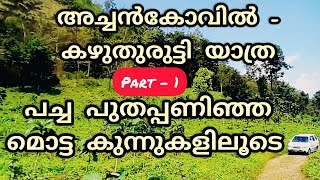 പച്ച പുതപ്പണിഞ്ഞ മൊട്ട കുന്നുകളിലൂടെ - അച്ചൻകോവിൽ - കഴുതുരുട്ടി യാത്ര - 1