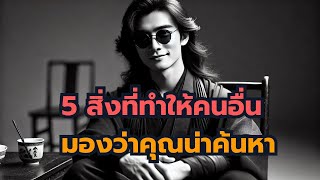 5 สิ่งที่ทำให้คนอื่นมองว่าคุณน่าค้นหา