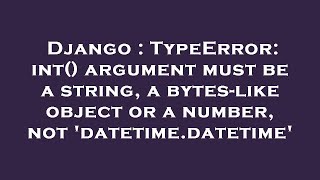 Django : TypeError: int() argument must be a string, a bytes-like object or a number, not 'datetime.
