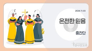 2024.11.03ㅣ온전한 믿음ㅣ중찬단ㅣ한사랑교회